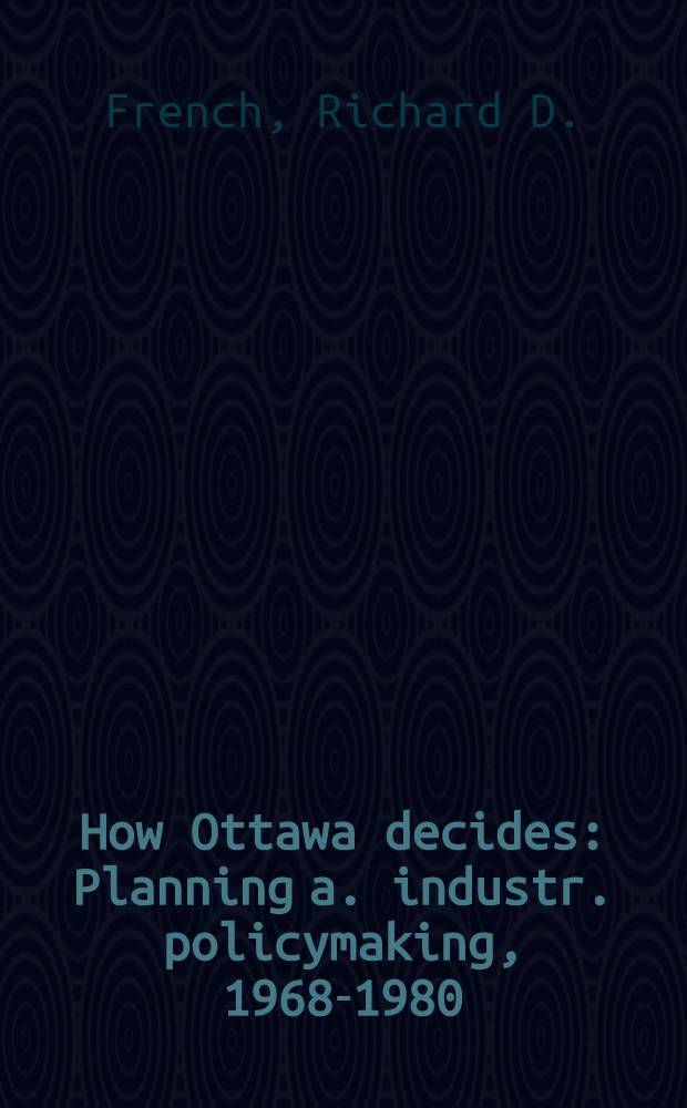 How Ottawa decides : Planning a. industr. policymaking, 1968-1980