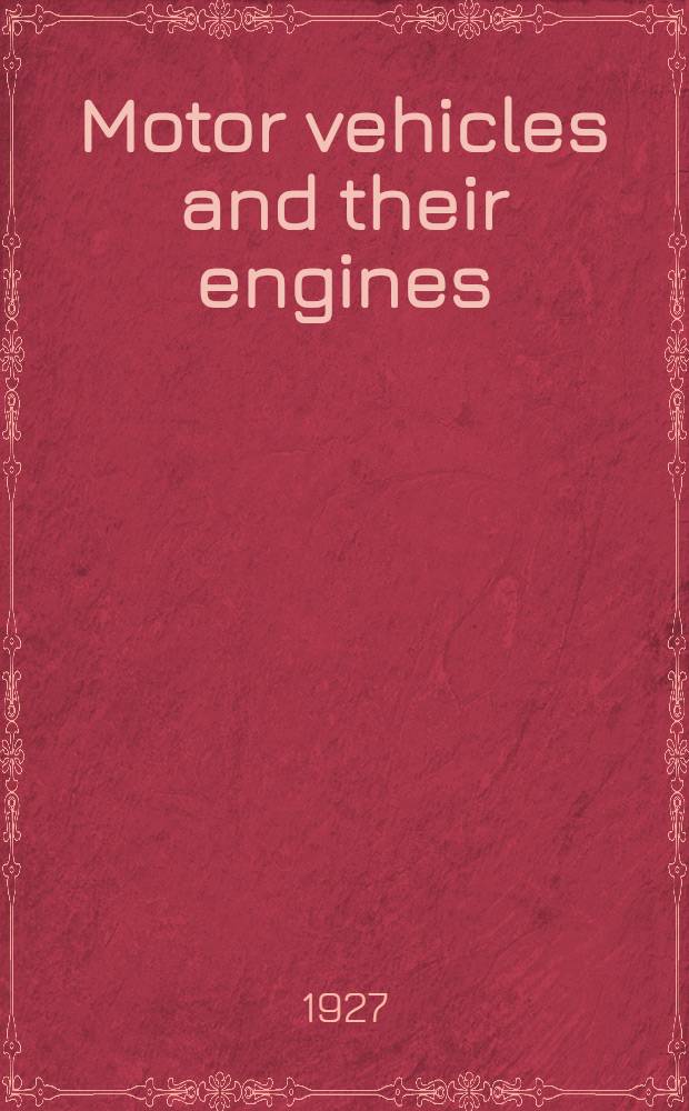 Motor vehicles and their engines : A practical handbook on the care, repair and management of motor trucks and automobiles, for owners, chauffeurs, garagemen and schools