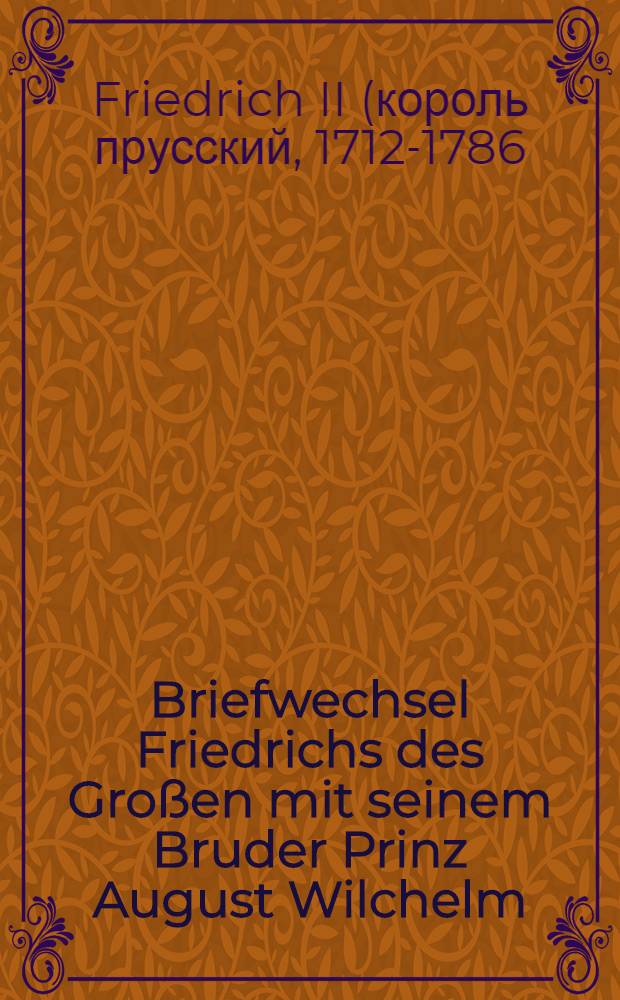 Briefwechsel Friedrichs des Großen mit seinem Bruder Prinz August Wilchelm