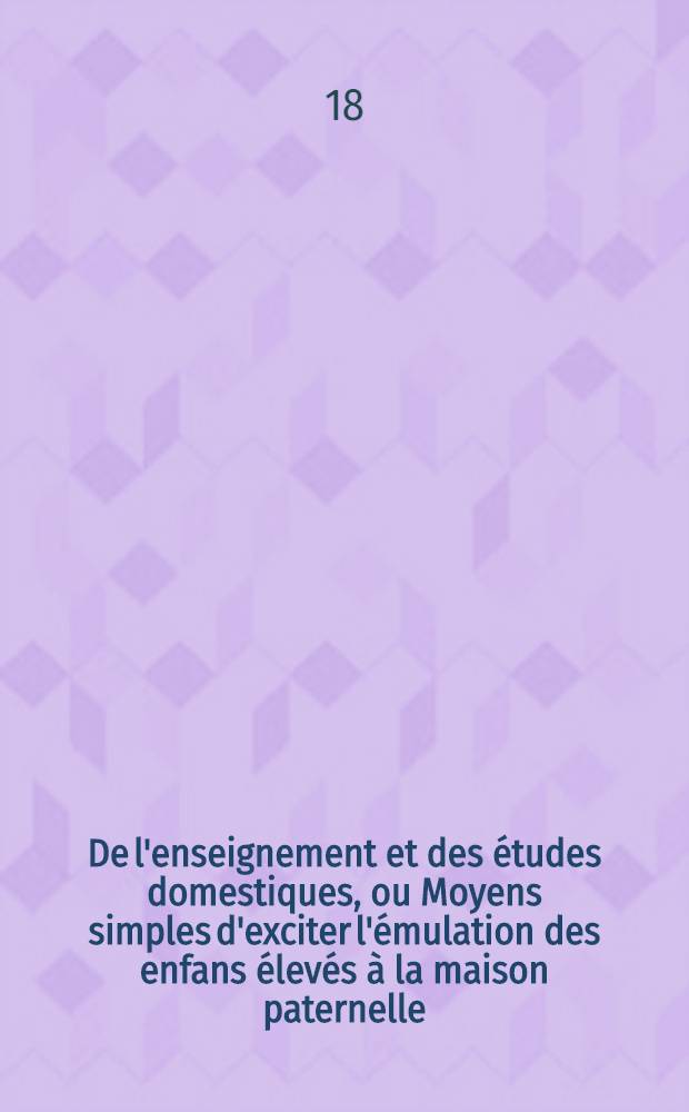 De l'enseignement et des études domestiques, ou Moyens simples d'exciter l'émulation des enfans élevés à la maison paternelle