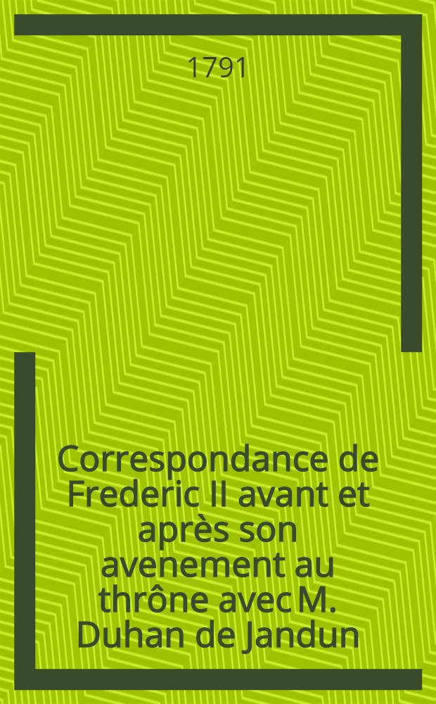 Correspondance de Frederic II avant et après son avenement au thrône avec M. Duhan de Jandun