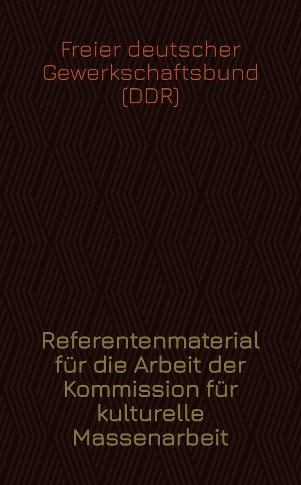 Referentenmaterial für die Arbeit der Kommission für kulturelle Massenarbeit : Vortags- und Zirkelwesen