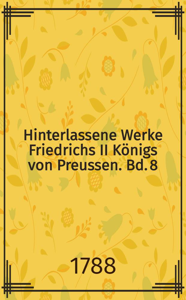 Hinterlassene Werke Friedrichs II Königs von Preussen. Bd. 8 : [Gedichte: (Fortsetzung); Briefwechsel des Königs