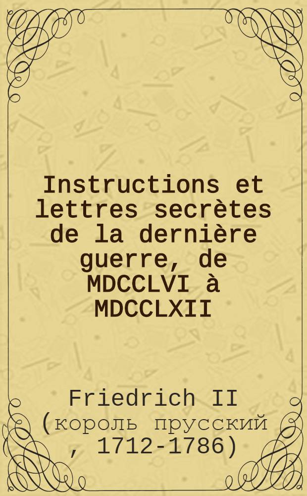 Instructions et lettres secrètes de la dernière guerre, de MDCCLVI à MDCCLXII : De main de maitre : Divisées en 3. parties : Pour servir de suite aux Instructions militaires : P. 2-3