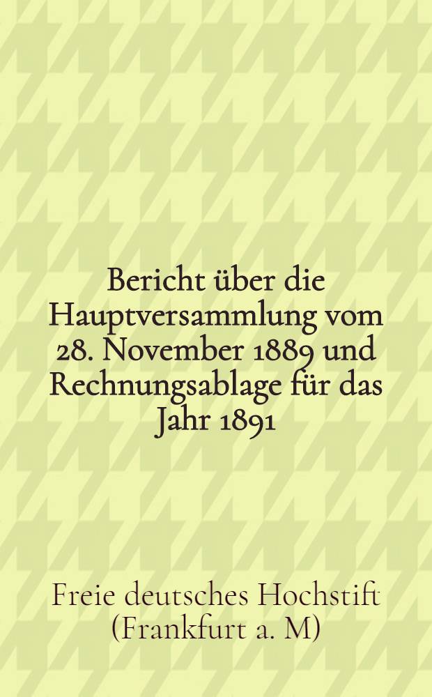 Bericht &uuml;ber die Hauptversammlung vom 28. November 1889 und Rechnungsablage f&uuml;r das Jahr 1891