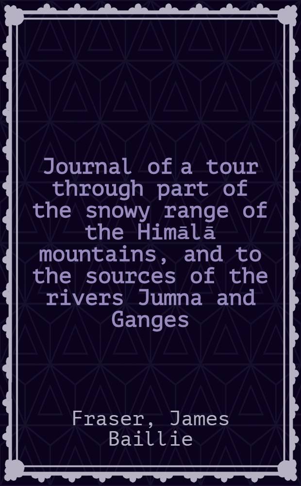 Journal of a tour through part of the snowy range of the Himālā mountains, and to the sources of the rivers Jumna and Ganges
