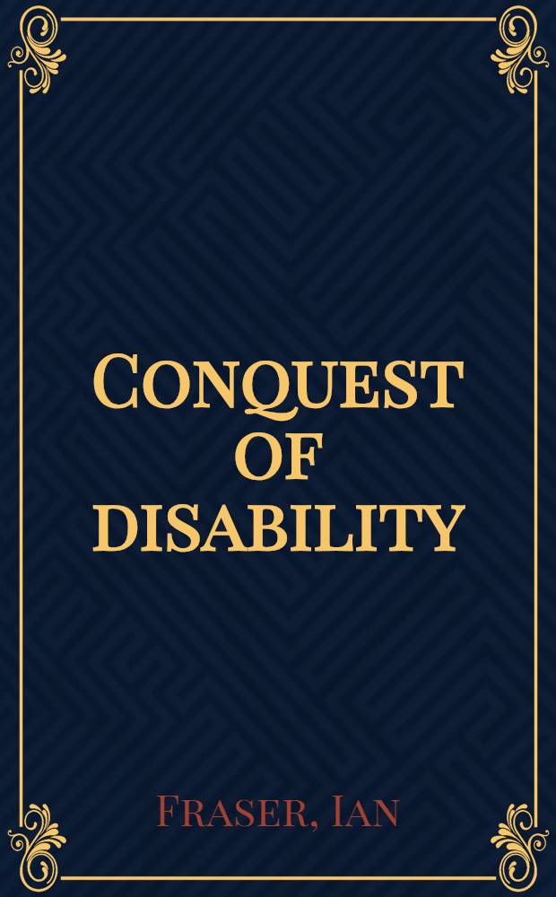 Conquest of disability : Inspiring accounts of courage, fortitude and adaptability in conquering grave physical handicaps
