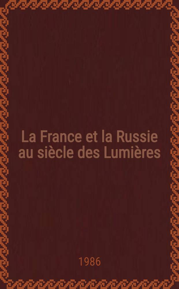 La France et la Russie au si&egrave;cle des Lumi&egrave;res : Relations culturelles et artistiques de la France et de la Russie au XVIII-e si&egrave;cle : Catalogue de l'Expos., Galeries nat. du Grand Palais, 20 nov. 1986 - 9 f&eacute;vr. 1987