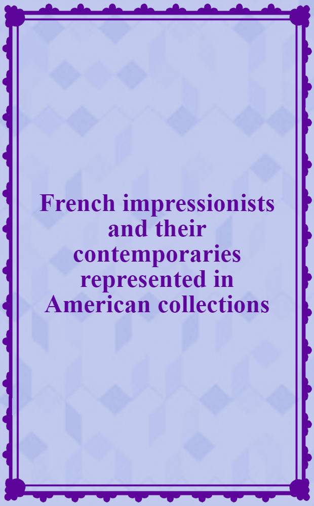 French impressionists and their contemporaries represented in American collections : An album