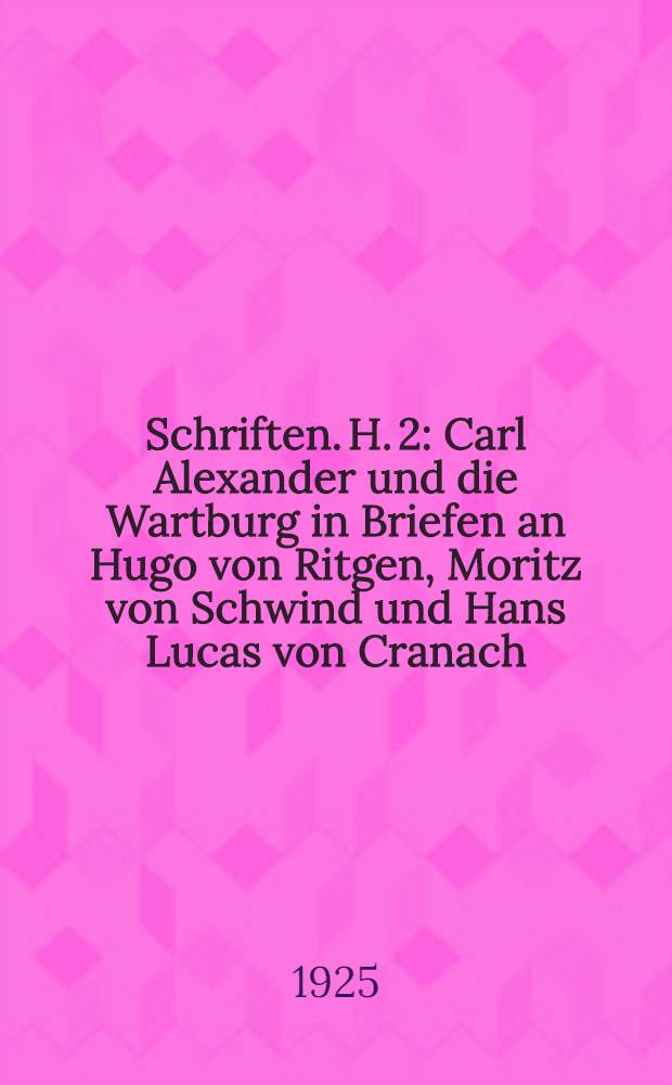 [Schriften]. H. 2 : Carl Alexander und die Wartburg in Briefen an Hugo von Ritgen, Moritz von Schwind und Hans Lucas von Cranach