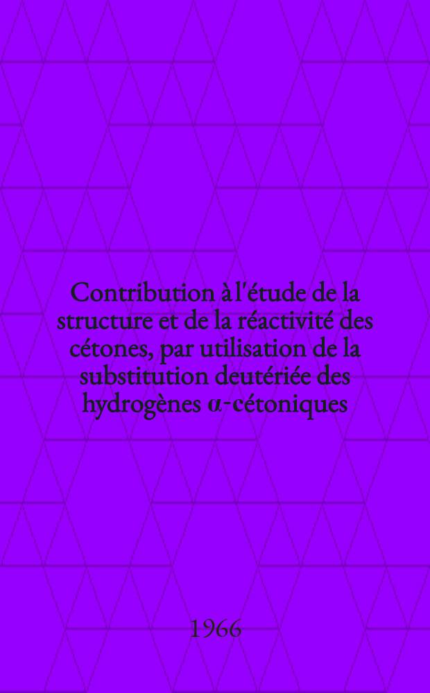Contribution à l'étude de la structure et de la réactivité des cétones, par utilisation de la substitution deutériée des hydrogènes α-сétoniques: 1-re thèse; Propositions données par la Faculté: 2-e thèse: Thèse présentées à la Faculté des sciences de l'Univ. de Paris (Centre d'Orsay) ... / par Gérard Frejaville