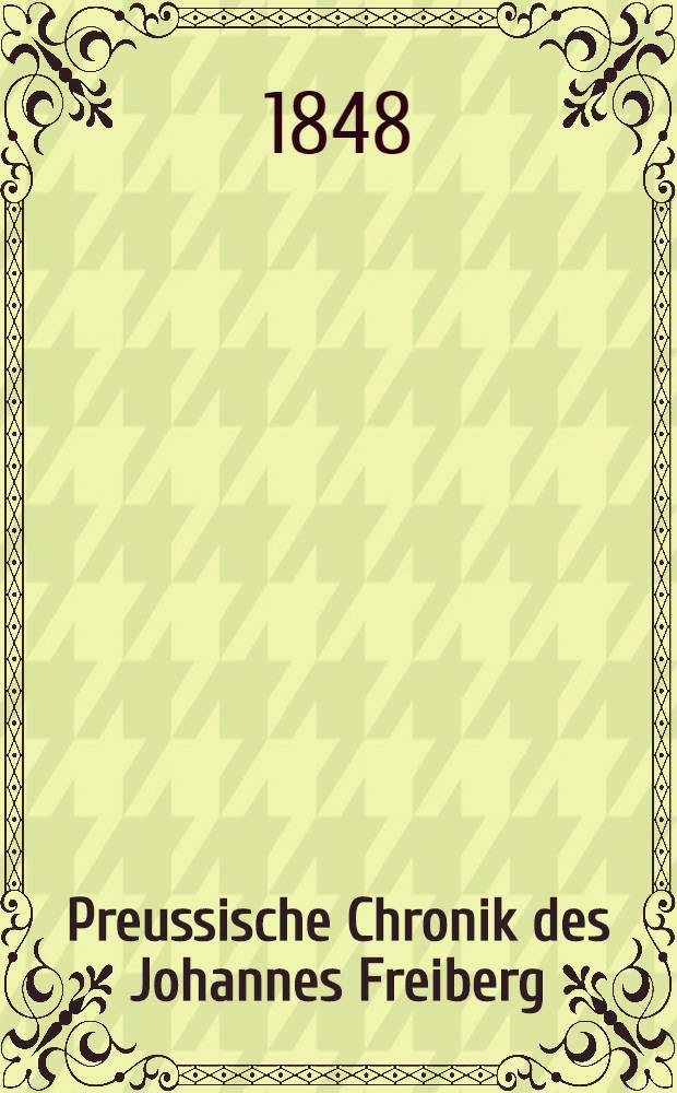 Preussische Chronik des Johannes Freiberg : Aus den auf der Königsberger Stadtbibliothek befindlichen Handschriften