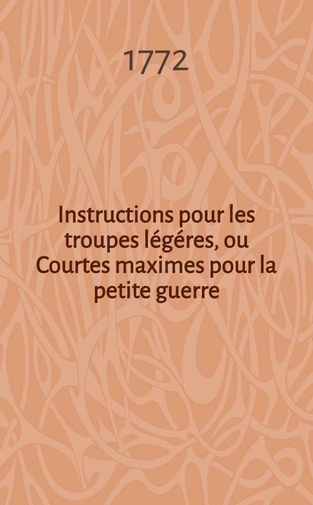 Instructions pour les troupes l&eacute;g&eacute;res, ou Courtes maximes pour la petite guerre : Avec fig