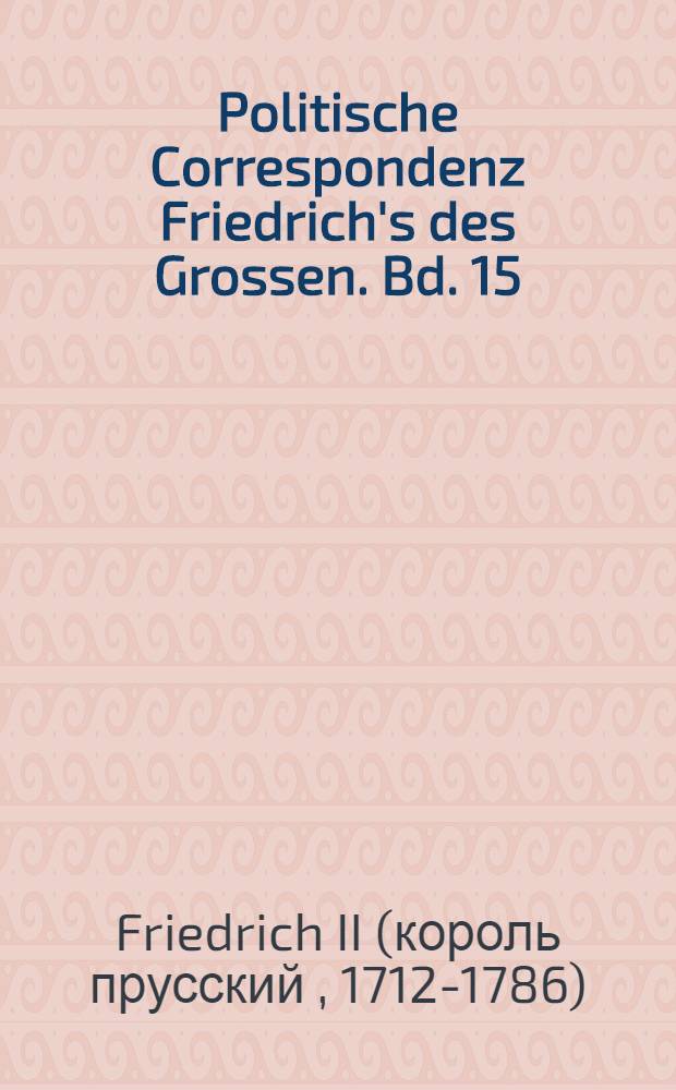 Politische Correspondenz Friedrich's des Grossen. Bd. 15