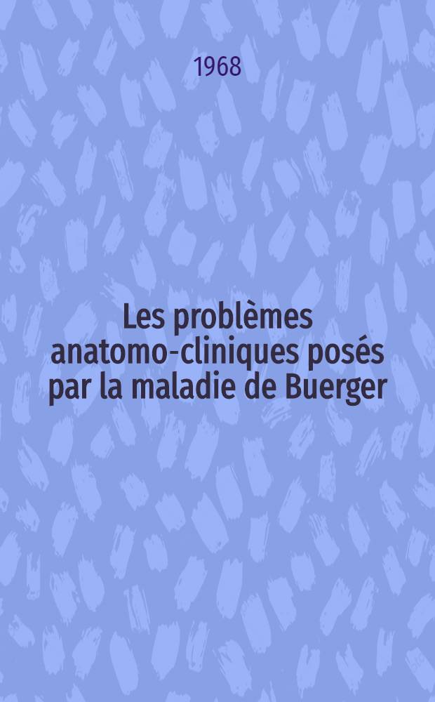 Les problèmes anatomo-cliniques posés par la maladie de Buerger : Thèse ..