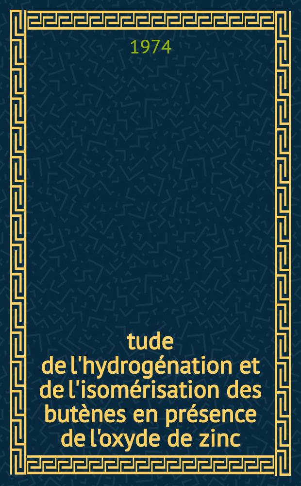 Étude de l'hydrogénation et de l'isomérisation des butènes en présence de l'oxyde de zinc : Thèse prés. à l'Univ. de Clermont ..