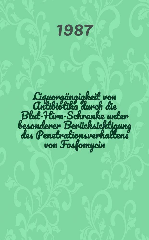 Liquorg&auml;ngigkeit von Antibiotika durch die Blut-Hirn-Schranke unter besonderer Ber&uuml;cksichtigung des Penetrationsverhaltens von Fosfomycin : Inaug.-Diss