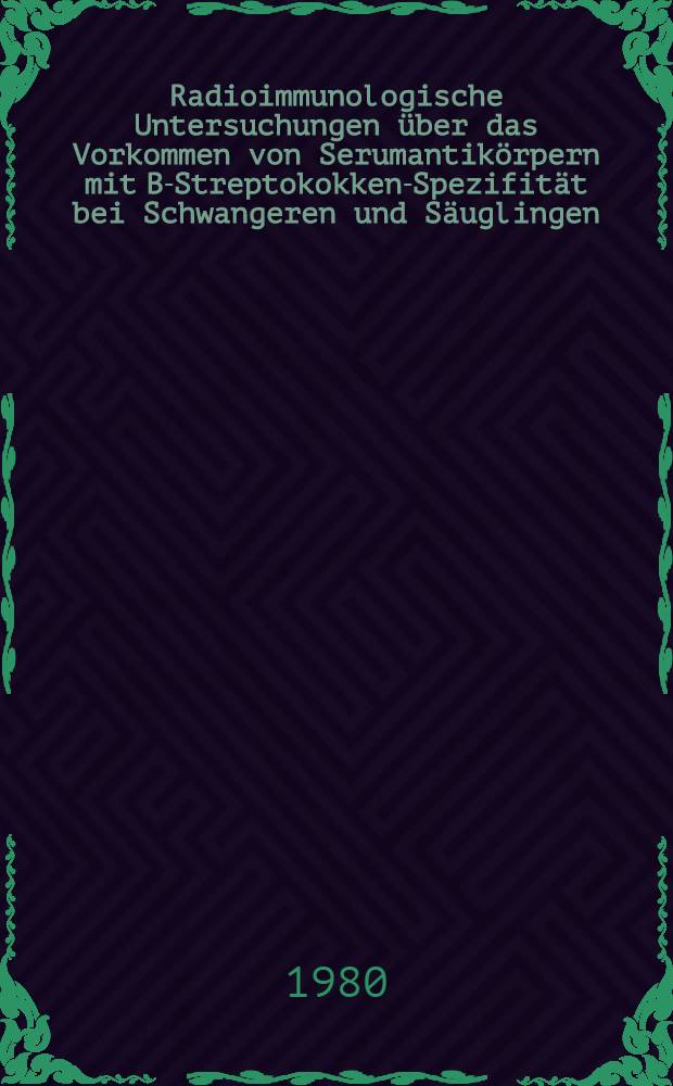 Radioimmunologische Untersuchungen über das Vorkommen von Serumantikörpern mit B-Streptokokken-Spezifität bei Schwangeren und Säuglingen : Inaug.-Diss