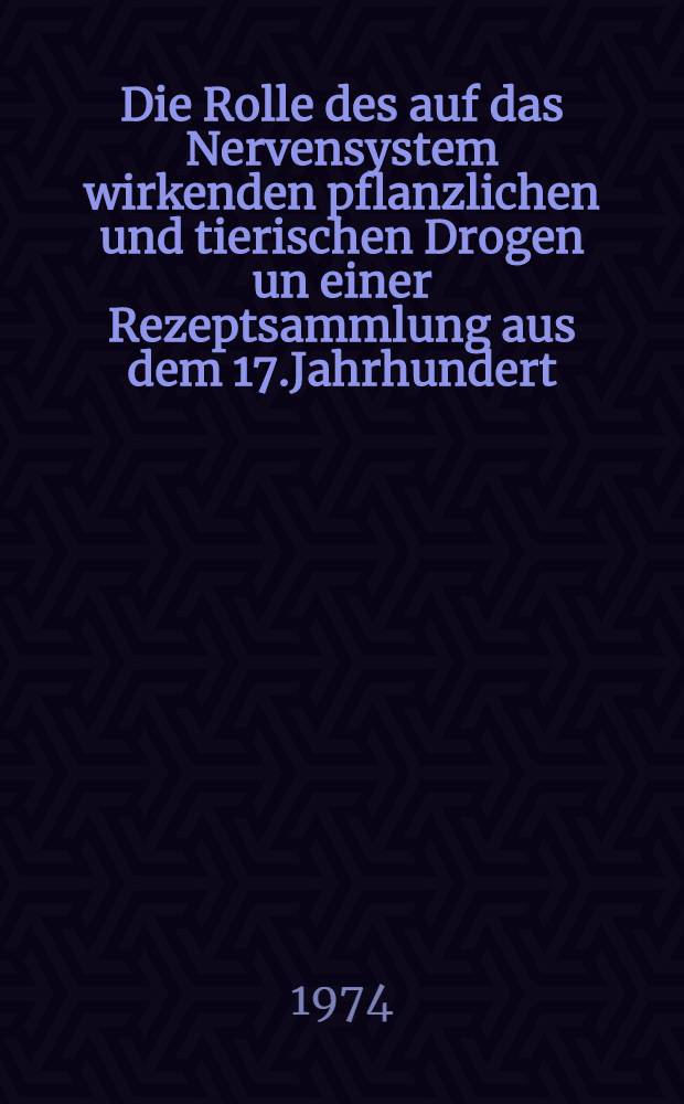 Die Rolle des auf das Nervensystem wirkenden pflanzlichen und tierischen Drogen un einer Rezeptsammlung aus dem 17.Jahrhundert : Inaug.-Diss. ... der Med. Fak. der ... Univ. Erlangen-Nürnberg
