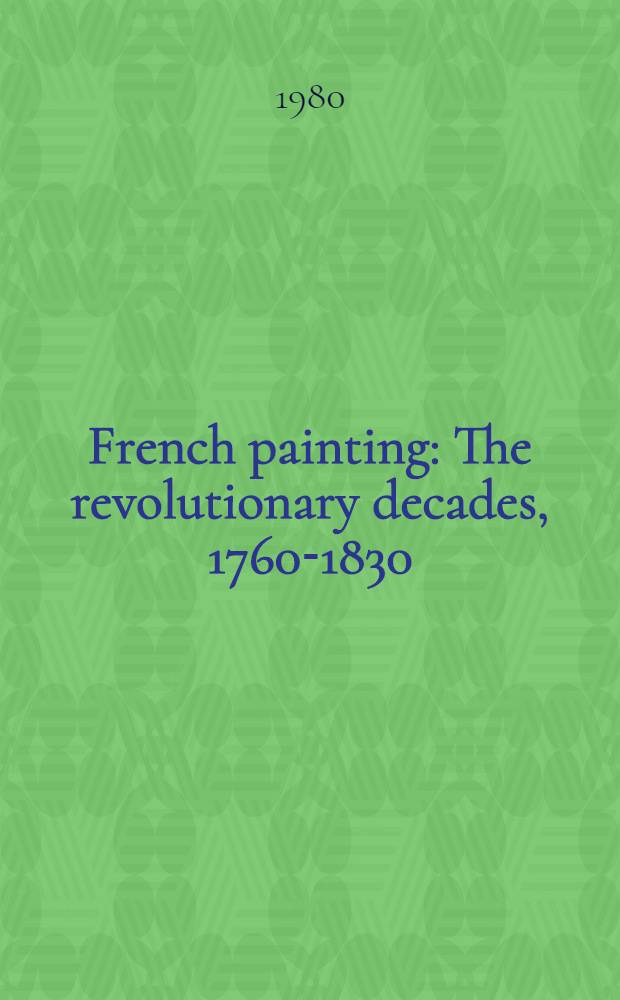 French painting : The revolutionary decades, 1760-1830 : Paint. a. draw. from the Louvre a. other French museums : A catalogue of the Exhib., 17th Oct. / 23d Nov. 1980, Art gallery of New South Wales, Sydney, 17th Dec. 1980 / 15th Febr. 1981, Nat. gallery of Victoria, Melbourne