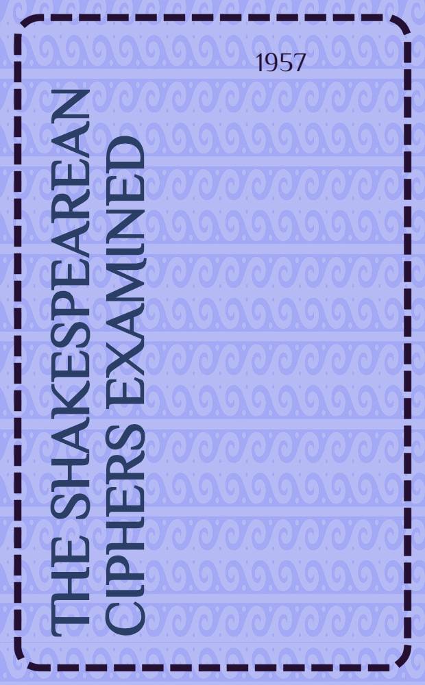 The Shakespearean ciphers examined : An analysis of cryptographic systems, used as evidence, that some author other than William Shakespeare wrote the plays, commonly attributed to him