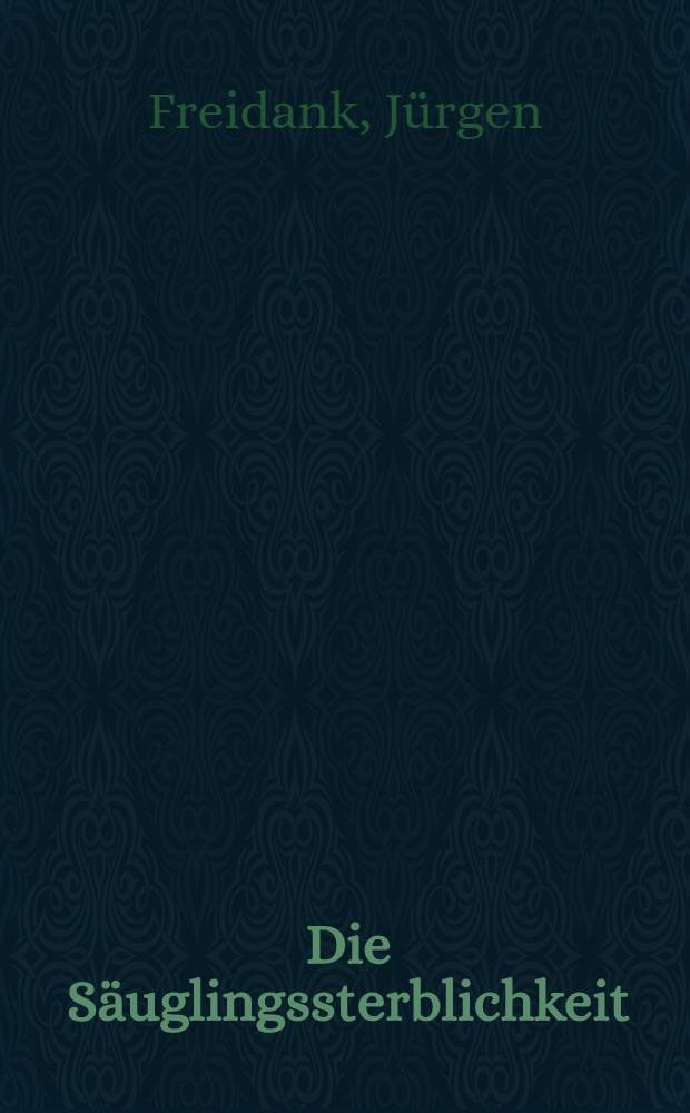 Die Säuglingssterblichkeit : Ergebnisse einer Sonderuntersuchung über die Säuglingssterblichkeit in Bayern 1973 unter besonderer Berücksichtigung sozialhygienischer Faktoren : Inaug.-Diss. ... der ... Med. Fak. der ... Univ. Bonn