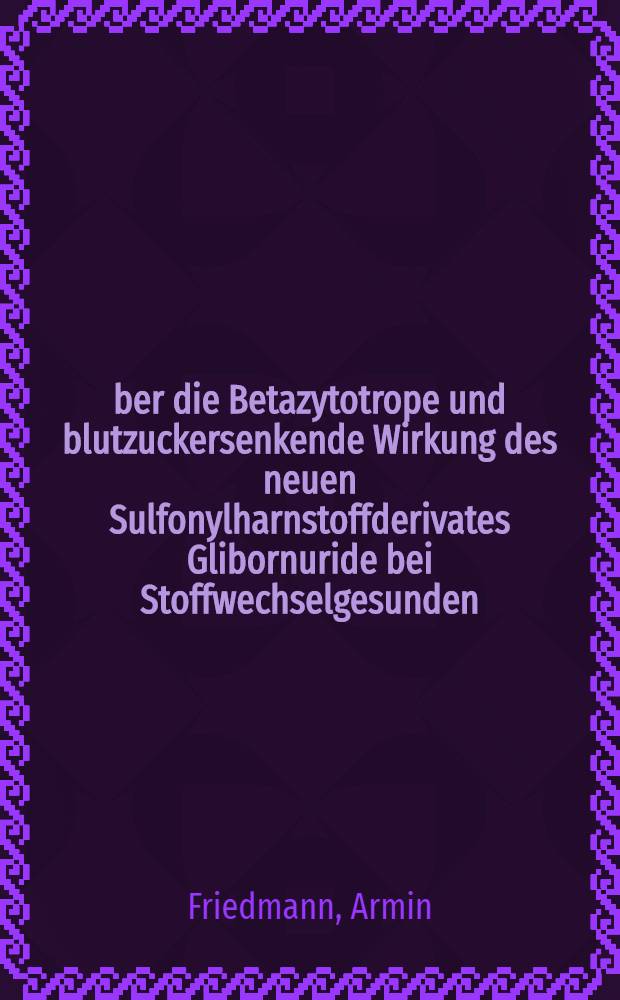 Über die Betazytotrope und blutzuckersenkende Wirkung des neuen Sulfonylharnstoffderivates Glibornuride bei Stoffwechselgesunden : Inaug.-Diss. ... der ... Med. Fak. der ... Univ. Erlangen-Nürnberg