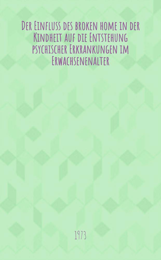 Der Einfluss des broken home in der Kindheit auf die Entstehung psychischer Erkrankungen im Erwachsenenalter : Inaug.-Diss. ... der Med. Fak. der ... Univ. zu Tübingen