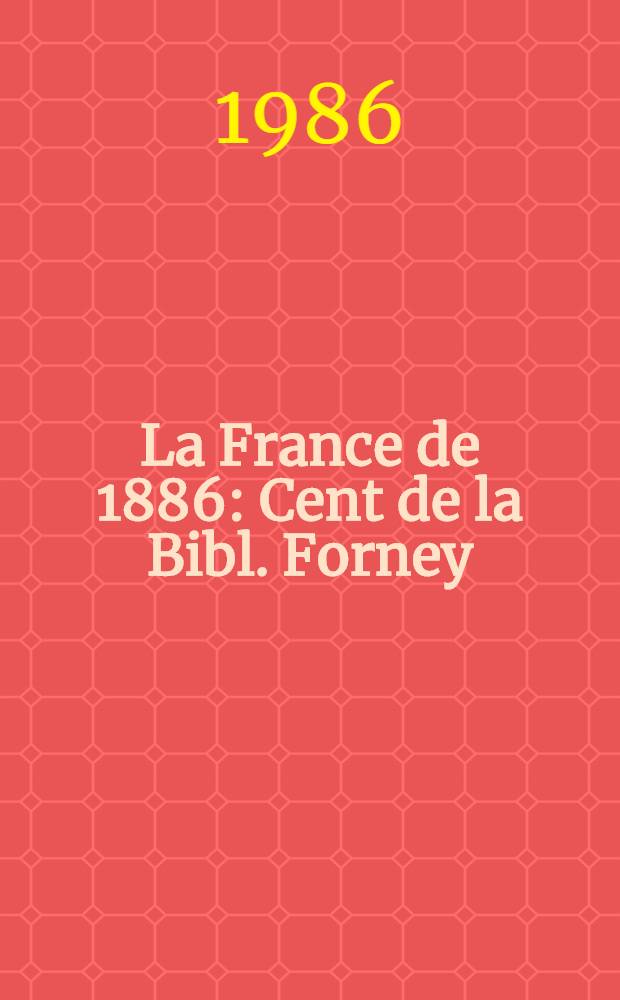La France de 1886 : Cent de la Bibl. Forney : Catalogue de l'Expos., Bibl. Forney, Hôtel de Sens, Paris, 1-er mars - 3 mai 1986