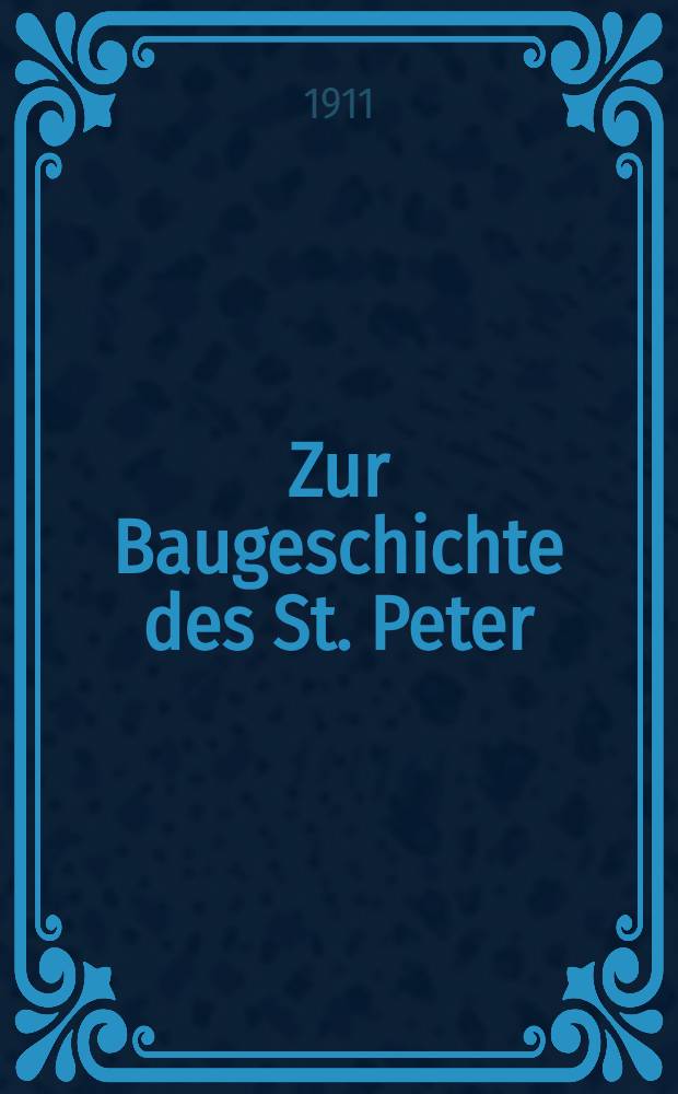 [Zur Baugeschichte des St. Peter : Mitteilungen aus der Reverendissima Fabbrica di S. Petro]. [P. 1]