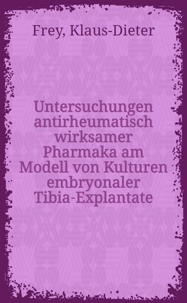 Untersuchungen antirheumatisch wirksamer Pharmaka am Modell von Kulturen embryonaler Tibia-Explantate : Inaug.-Diss. ... der ... Math.-naturwiss. Fak. der ... Univ. zu Bonn