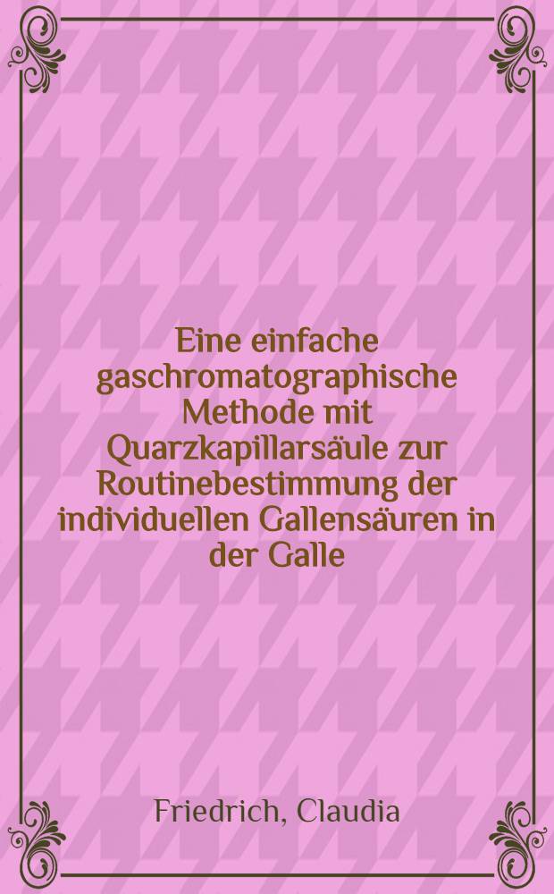 Eine einfache gaschromatographische Methode mit Quarzkapillarsäule zur Routinebestimmung der individuellen Gallensäuren in der Galle : Inaug.-Diss