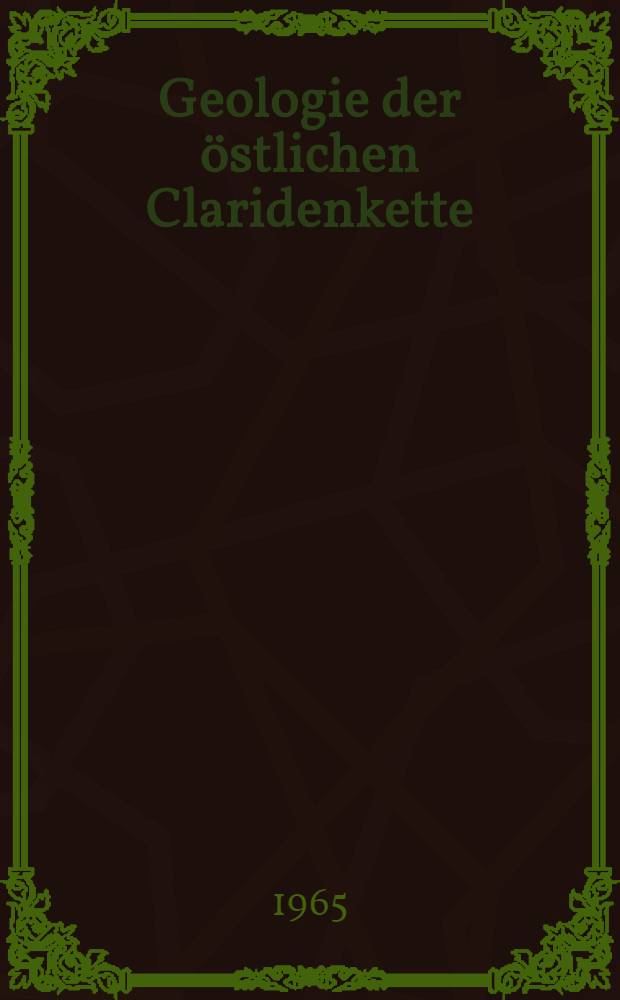 Geologie der &ouml;stlichen Claridenkette : Von der Eidgen&ouml;ssischen techn. Hochschule in Z&uuml;rich ... genehmigte Promotionsarbeit