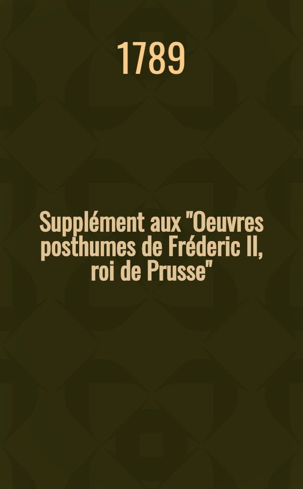 Supplément aux "Oeuvres posthumes de Fréderic II, roi de Prusse" : Pour servir de suite à l'édition de Berlin Contenant plusieurs pièces qu'on attribue à cet illustre auteur. T. 3 : [Correspondance ; Facéties ; Poésies]