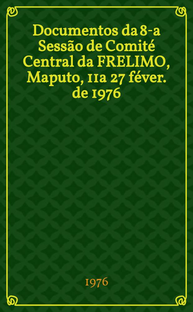 Documentos da 8-a Sess&atilde;o de Comit&eacute; Central da FRELIMO, [Maputo, 11a 27 f&eacute;ver. de 1976]