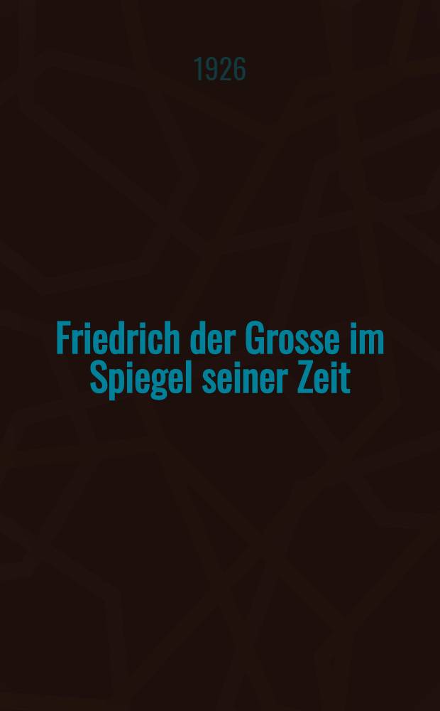 Friedrich der Grosse im Spiegel seiner Zeit : Drei Bände Mit zeitgenössischen Abb. ... Bd. 3 : Geistesleben, Alter und Tod