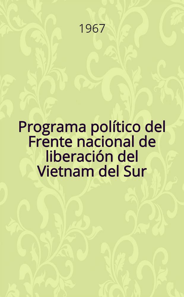 Programa político del Frente nacional de liberación del Vietnam del Sur : Aprobado en el Congreso extraordinario del Frente nacional de liberación a mediados de agosto de 1967 : Publ. de la Representación permanente del Frente nacional de liberación del Vietnam del Sur en la URSS