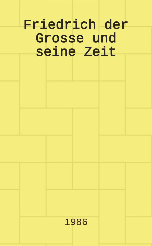 Friedrich der Grosse und seine Zeit : Bücher aus der Bibl. Wolff : Ausst. vom 18. Aug. bis 11. Okt. 1986, Universitäts- u. Stadtbibl. Köln : Katalog