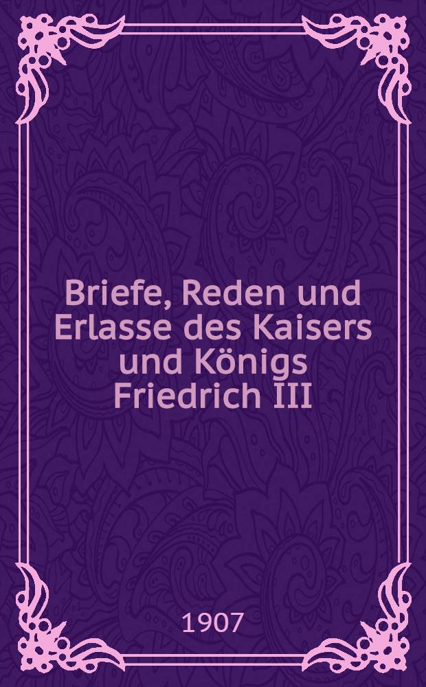 Briefe, Reden und Erlasse des Kaisers und Königs Friedrich III