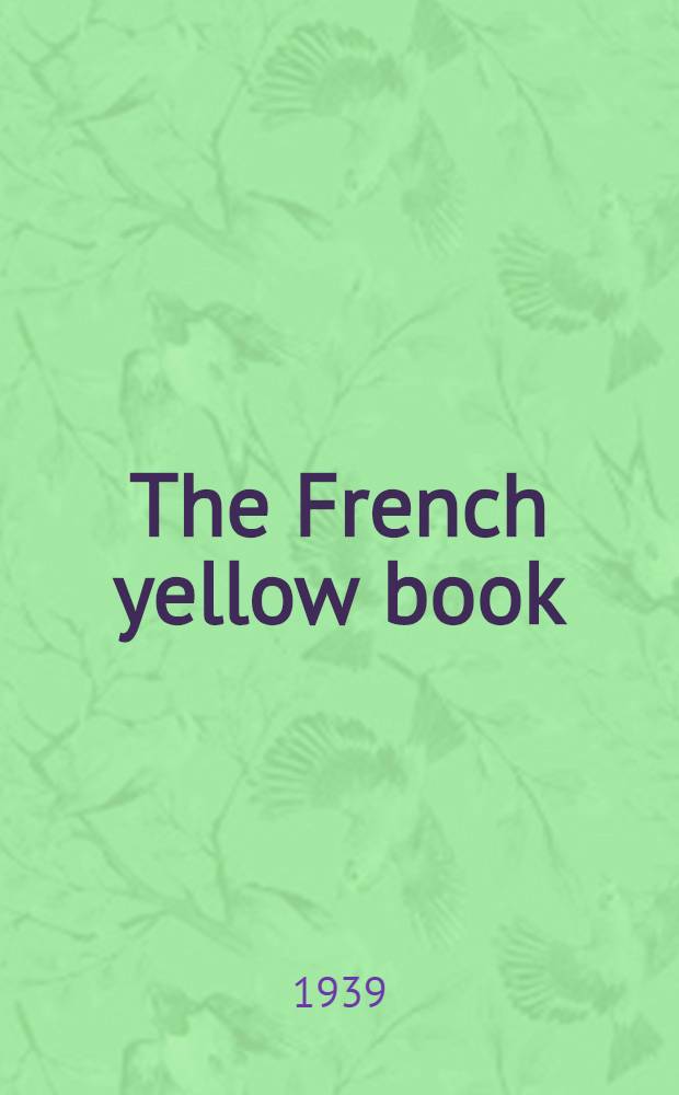 The French yellow book : Diplomatic documents concerning the events and negotiations which preceded the opening of hostilities between Germany on the one hand, and Poland, Great Britain and France on the other : (1938-1939)
