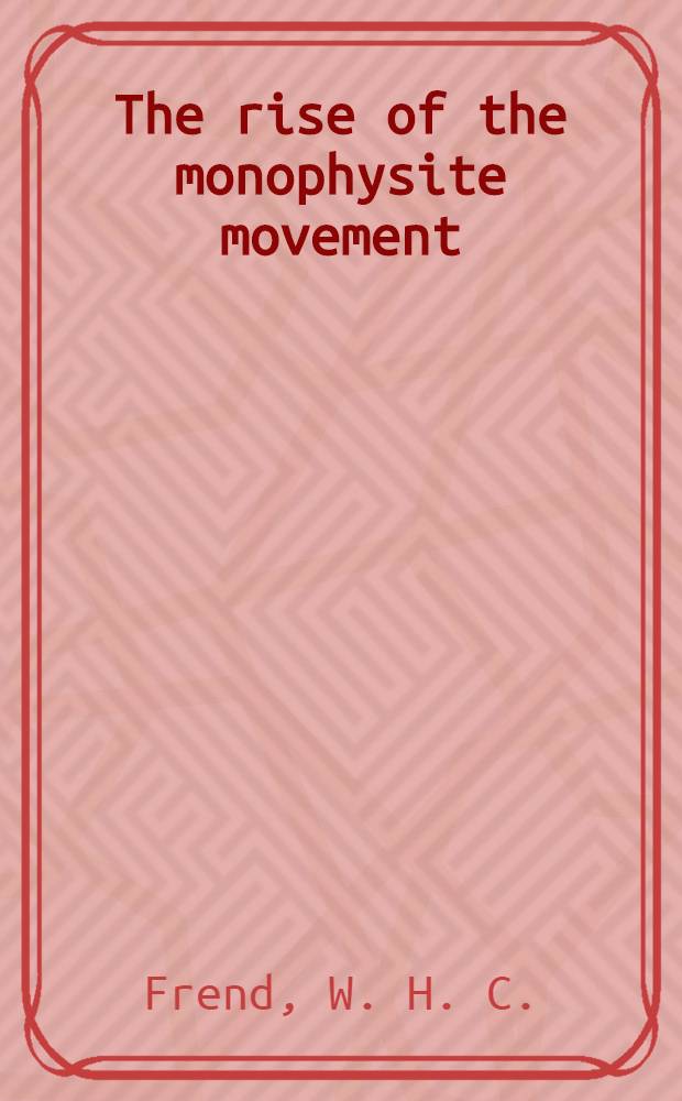 The rise of the monophysite movement : Chapters in the history of the Church in the fifth a. sixth cent