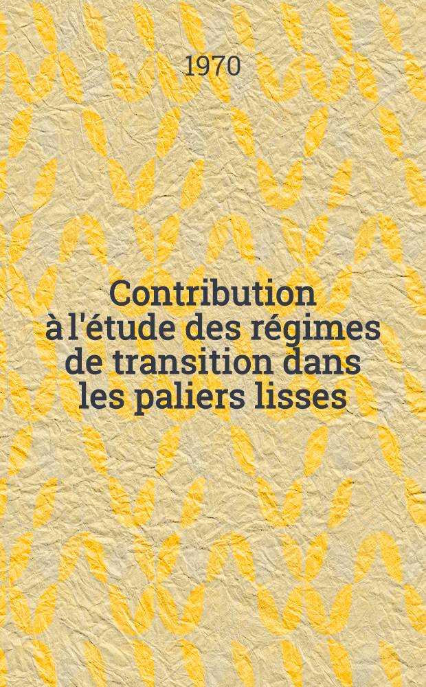 Contribution &agrave; l'&eacute;tude des r&eacute;gimes de transition dans les paliers lisses : Th&egrave;se pr&eacute;s. &agrave; la Fac. des sciences de l'Univ. de Lyon ..