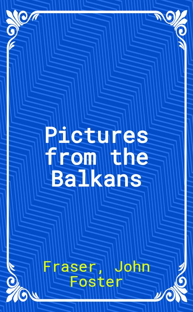 Pictures from the Balkans : With map, col. front. and forty full-page plates from phot
