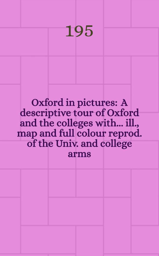 Oxford in pictures : A descriptive tour of Oxford and the colleges with ... ill., map and full colour reprod. of the Univ. and college arms