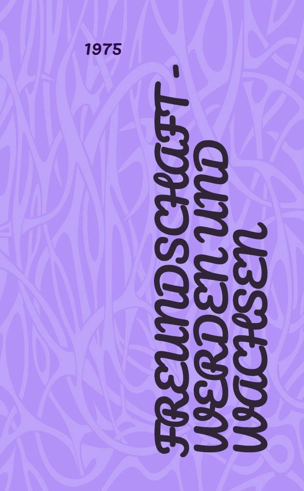 Freundschaft - Werden und Wachsen : Ausgew. Dok. u. Materialien zur Entwicklung des Freundschafts- u. Bruderbundes zwischen der Sowjetunion u. der DDR