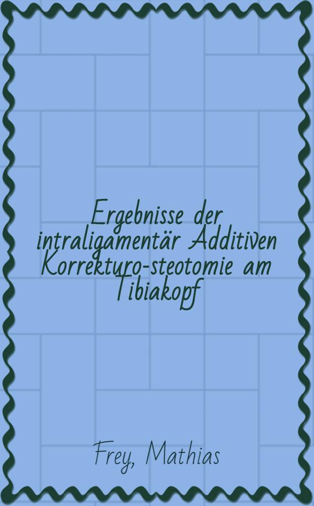 Ergebnisse der intraligamentär Additiven Korrekturo-steotomie am Tibiakopf : Inaug.-Diss