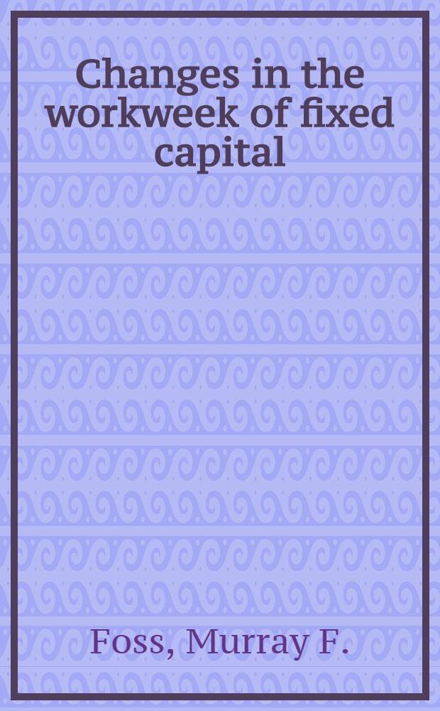 Changes in the workweek of fixed capital : U. S. manufacturing, 1929 to 1976