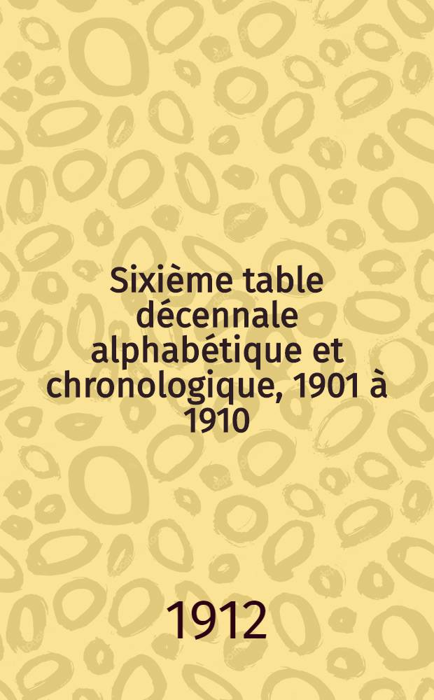 Sixième table décennale alphabétique et chronologique, 1901 à 1910