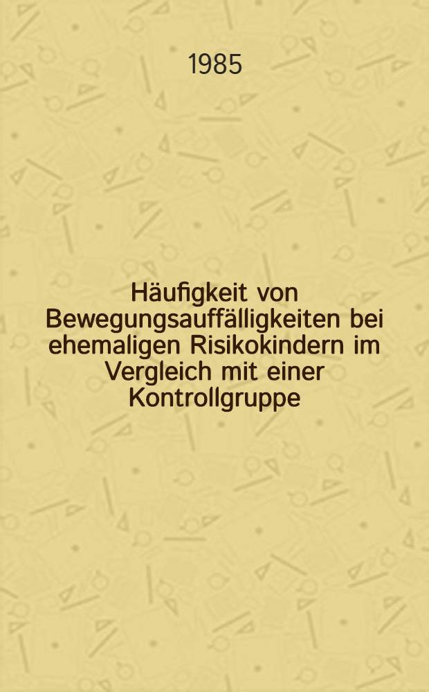H&auml;ufigkeit von Bewegungsauff&auml;lligkeiten bei ehemaligen Risikokindern im Vergleich mit einer Kontrollgruppe : Inaug.-Diss