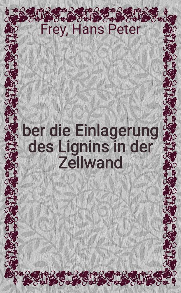 Über die Einlagerung des Lignins in der Zellwand : Von der Eidgenössischen technischen Hochschule in Zürich ... genehmigte Promotionsarbeit ..